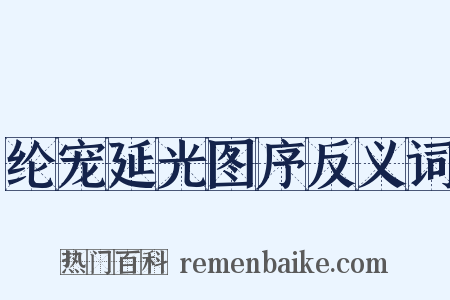 纶宠延光图序反义词是什么意思的图片